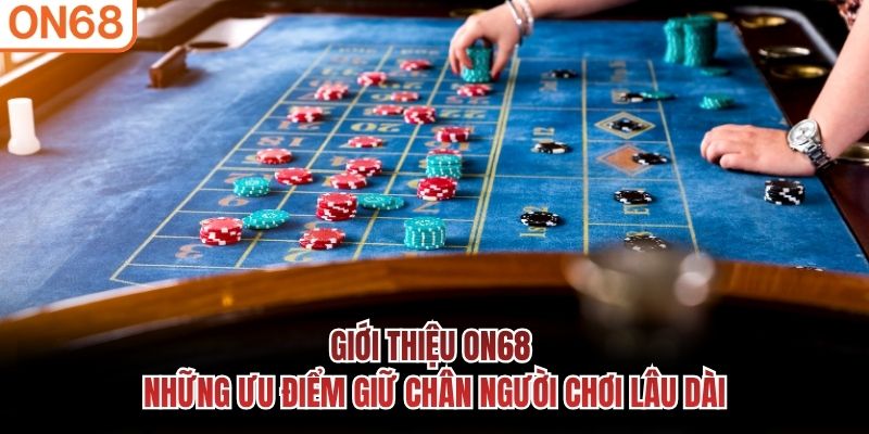 Giới thiệu ON68 - Những ưu điểm giữ chân người chơi lâu dài
