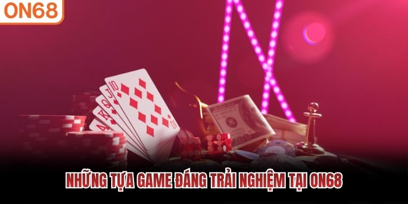 Những tựa game đáng trải nghiệm tại ON68