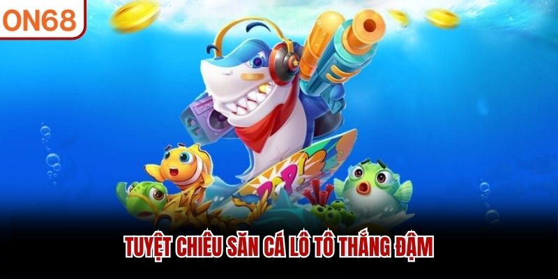 Tuyệt chiêu săn cá lô tô thắng đậm